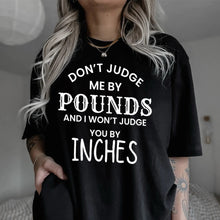 Load image into Gallery viewer, Don’t Judge Me By Pounds And I Won’t Judge You By Inches
